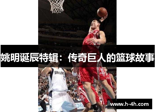 姚明诞辰特辑：传奇巨人的篮球故事