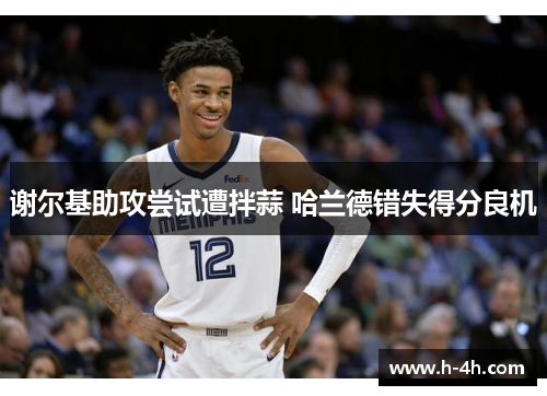 谢尔基助攻尝试遭拌蒜 哈兰德错失得分良机